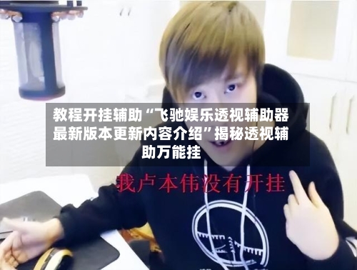 教程开挂辅助“飞驰娱乐透视辅助器最新版本更新内容介绍”揭秘透视辅助万能挂-第1张图片