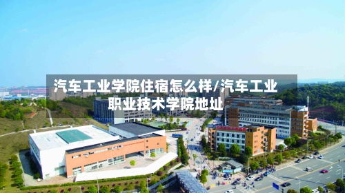 汽车工业学院住宿怎么样/汽车工业职业技术学院地址-第1张图片