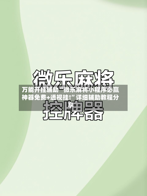 万能开挂辅助“微乐麻将小程序必赢神器免费+透视挂!”详细辅助教程分享-第1张图片