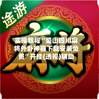 实操教程“蜀山四川麻将外卦神器下载安装免费”开挂(透视)辅助-第1张图片