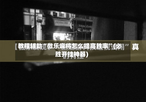 教程辅助“微乐麻将怎么提高胜率	”(必胜开挂神器)-第1张图片