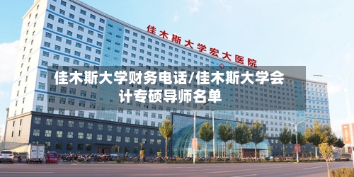 佳木斯大学财务电话/佳木斯大学会计专硕导师名单-第1张图片