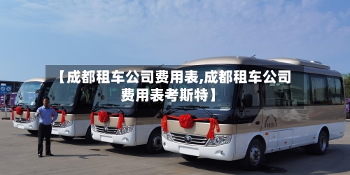 【成都租车公司费用表,成都租车公司费用表考斯特】-第1张图片