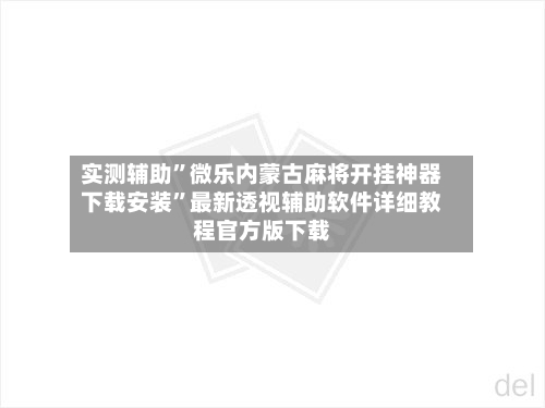 实测辅助”微乐内蒙古麻将开挂神器下载安装	”最新透视辅助软件详细教程官方版下载-第1张图片