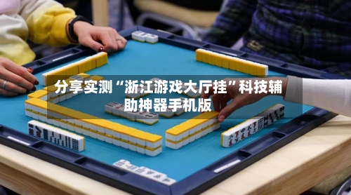 分享实测“浙江游戏大厅挂”科技辅助神器手机版-第1张图片