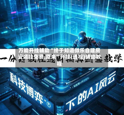 万能开挂辅助“终于知道微乐自建房安装挂免费,原来”开挂(透视)辅助教程-第1张图片