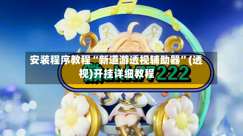 安装程序教程“新道游透视辅助器	”(透视)开挂详细教程-第1张图片