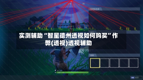 实测辅助“智星德州透视如何购买”作弊(透视)透视辅助-第1张图片