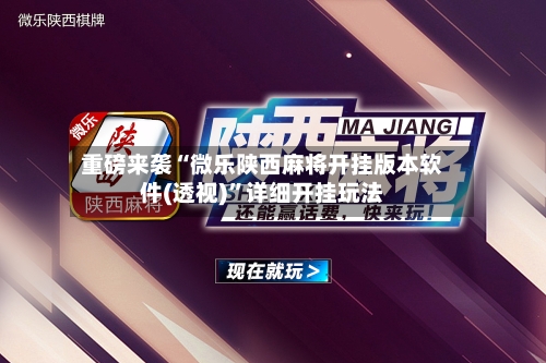 重磅来袭“微乐陕西麻将开挂版本软件(透视)”详细开挂玩法-第1张图片