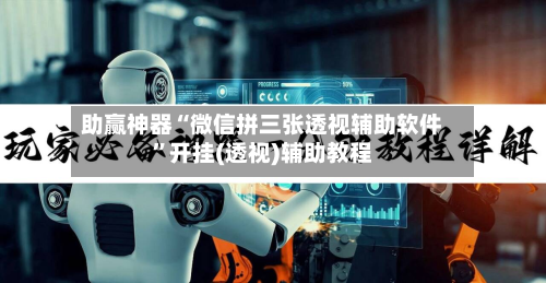 助赢神器“微信拼三张透视辅助软件”开挂(透视)辅助教程-第1张图片
