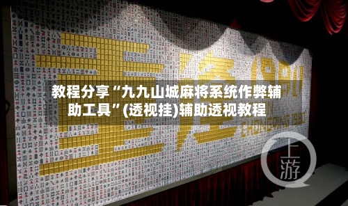 教程分享“九九山城麻将系统作弊辅助工具	”(透视挂)辅助透视教程-第1张图片