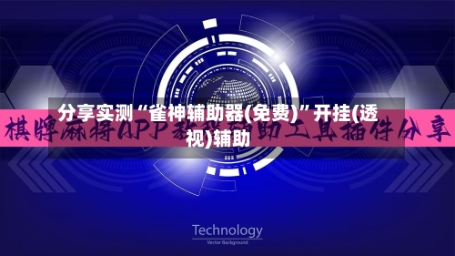 分享实测“雀神辅助器(免费)”开挂(透视)辅助-第1张图片