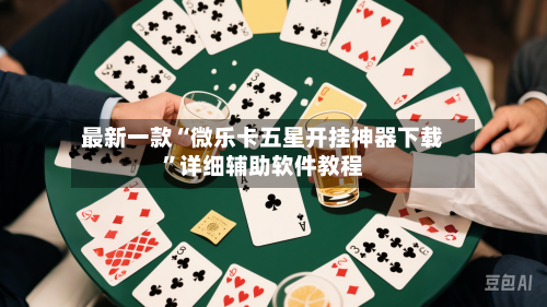 最新一款“微乐卡五星开挂神器下载”详细辅助软件教程-第1张图片