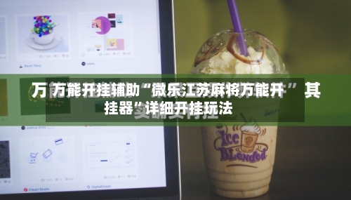 万能开挂辅助“微乐江苏麻将万能开挂器	”详细开挂玩法-第1张图片