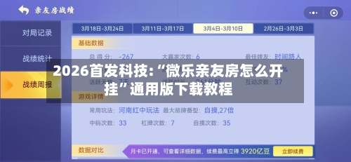 2026首发科技:“微乐亲友房怎么开挂”通用版下载教程-第1张图片