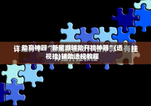 助赢神器“新星游辅助开挂神器	”(透视挂)辅助透视教程-第1张图片