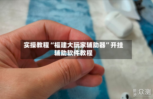 实操教程“福建大玩家辅助器”开挂辅助软件教程-第1张图片