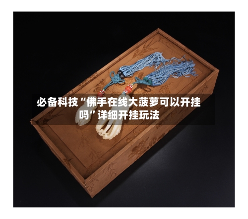 必备科技“佛手在线大菠萝可以开挂吗”详细开挂玩法-第1张图片