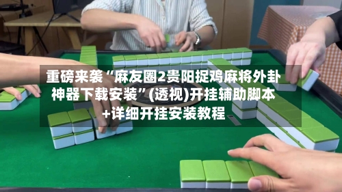 重磅来袭“麻友圈2贵阳捉鸡麻将外卦神器下载安装”(透视)开挂辅助脚本+详细开挂安装教程-第1张图片