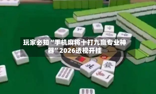 玩家必知“手机麻将十打九赢专业神器”2026透视开挂-第1张图片