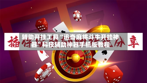 辅助开挂工具“迅奇麻将斗牛开挂神器”科技辅助神器手机版教程-第1张图片