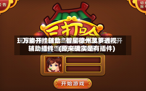 万能开挂辅助“智星德州菠萝透视辅助插件”(原来确实是有插件)-第1张图片