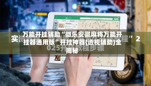 万能开挂辅助“微乐安徽麻将万能开挂器通用版”开挂神器{透视辅助}全揭秘-第1张图片