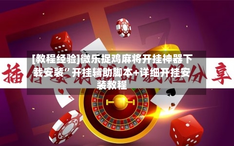 [教程经验]微乐捉鸡麻将开挂神器下载安装	”开挂辅助脚本+详细开挂安装教程-第1张图片