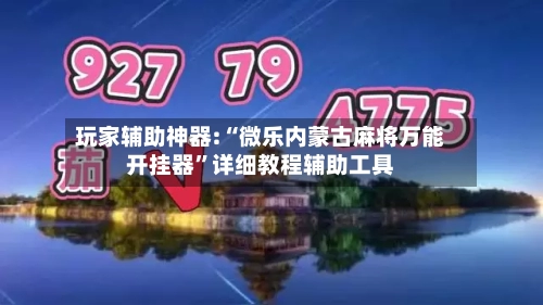 玩家辅助神器:“微乐内蒙古麻将万能开挂器”详细教程辅助工具-第1张图片