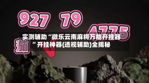 实测辅助“微乐云南麻将万能开挂器”开挂神器{透视辅助}全揭秘-第1张图片
