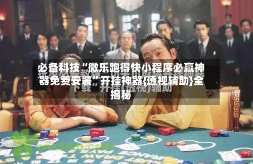 必备科技“微乐跑得快小程序必赢神器免费安装	”开挂神器{透视辅助}全揭秘-第1张图片