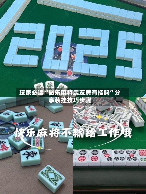 玩家必读“微乐麻将亲友房有挂吗	”分享装挂技巧步骤-第1张图片