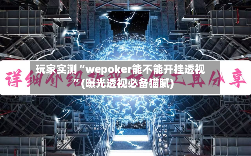 玩家实测“wepoker能不能开挂透视”(曝光透视必备猫腻)-第1张图片