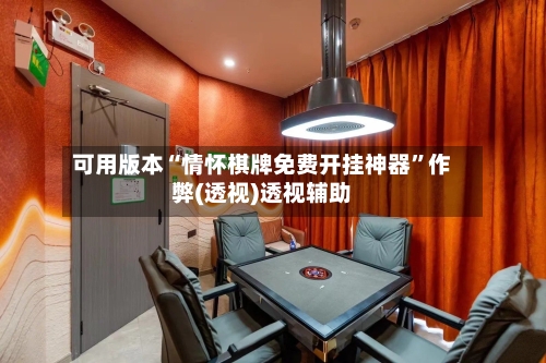 可用版本“情怀棋牌免费开挂神器	”作弊(透视)透视辅助-第1张图片