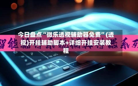 今日盘点“微乐透视辅助器免费”(透视)开挂辅助脚本+详细开挂安装教程-第1张图片