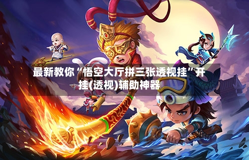 最新教你“悟空大厅拼三张透视挂”开挂(透视)辅助神器-第1张图片