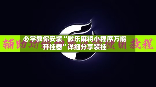 必学教你安装“微乐麻将小程序万能开挂器”详细分享装挂-第1张图片
