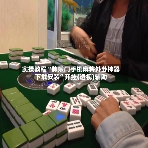 实操教程“牌乐门手机麻将外卦神器下载安装”开挂(透视)辅助-第1张图片
