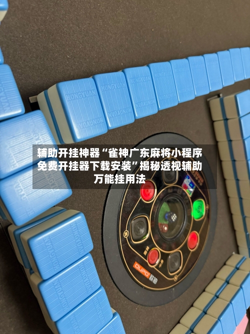 辅助开挂神器“雀神广东麻将小程序免费开挂器下载安装”揭秘透视辅助万能挂用法-第1张图片