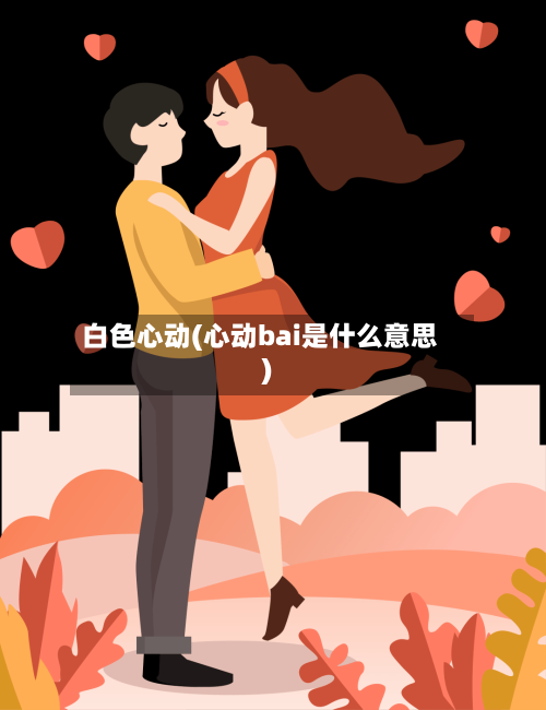 白色心动(心动bai是什么意思)-第1张图片
