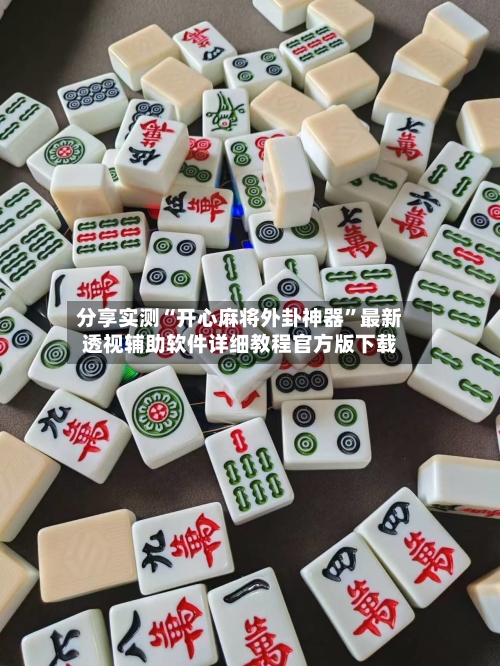 分享实测“开心麻将外卦神器”最新透视辅助软件详细教程官方版下载-第1张图片