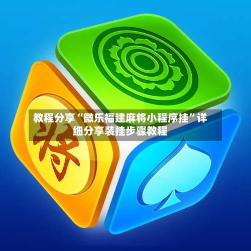 教程分享“微乐福建麻将小程序挂”详细分享装挂步骤教程-第1张图片