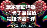 玩家辅助神器:“卡丁互娱透视挂下载”详细分享装挂步骤教程-第1张图片