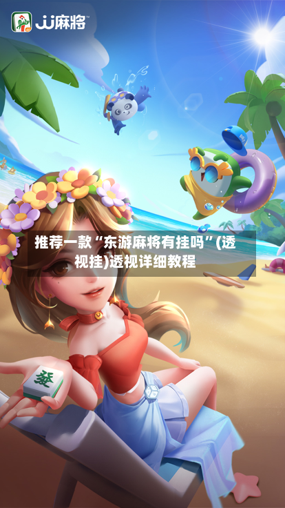 推荐一款“东游麻将有挂吗	”(透视挂)透视详细教程-第1张图片