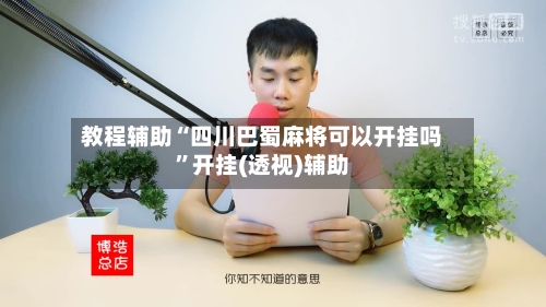 教程辅助“四川巴蜀麻将可以开挂吗	”开挂(透视)辅助-第1张图片