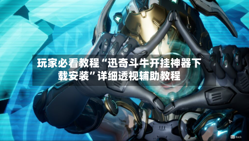玩家必看教程“迅奇斗牛开挂神器下载安装”详细透视辅助教程-第1张图片