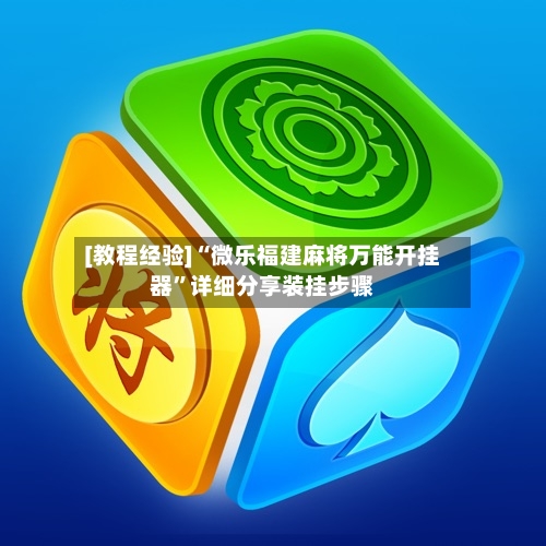 [教程经验]“微乐福建麻将万能开挂器”详细分享装挂步骤-第1张图片
