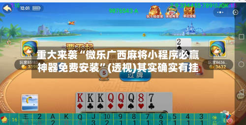 重大来袭“微乐广西麻将小程序必赢神器免费安装”(透视)其实确实有挂-第1张图片