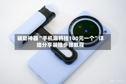 辅助神器“手机麻将挂100元一个”详细分享装挂步骤教程-第1张图片