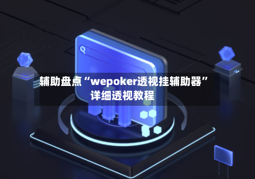 辅助盘点“wepoker透视挂辅助器	”详细透视教程-第1张图片
